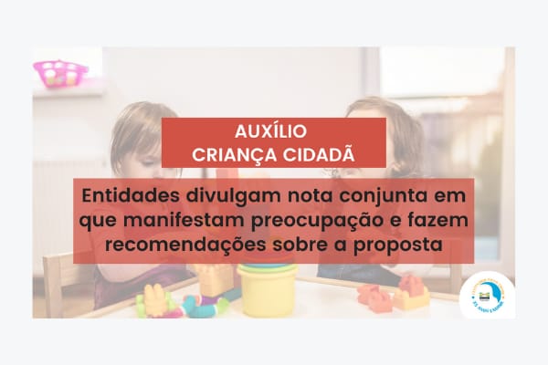 Entidades divulgam nota conjunta em que manifestam preocupação e fazem recomendações sobre a proposta do Auxílio Criança Cidadã