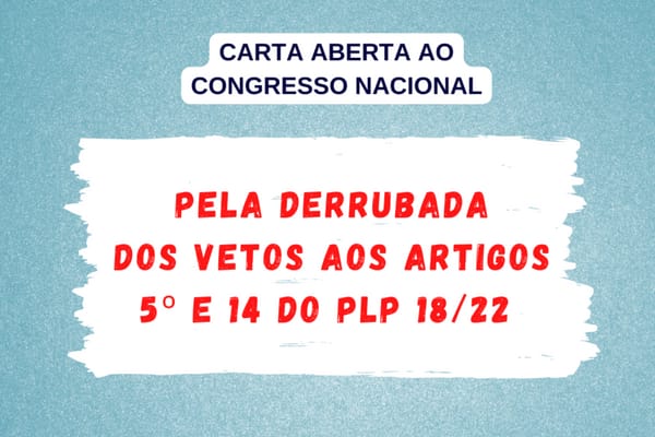 CARTA ABERTA AO CONGRESSO NACIONAL – Pela derrubada dos vetos aos artigos 5º e 14 do PLP 18/22